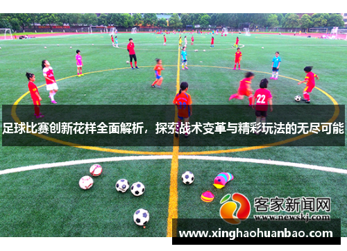 足球比赛创新花样全面解析，探索战术变革与精彩玩法的无尽可能