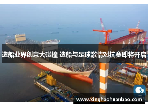 造船业界创意大碰撞 造船与足球激情对抗赛即将开启