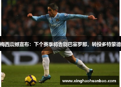 梅西震撼宣布：下个赛季将告别巴塞罗那，转投多特蒙德