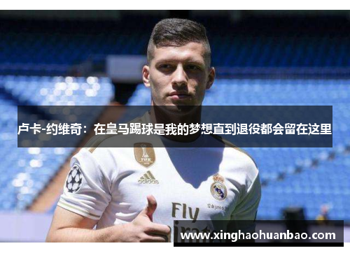 卢卡-约维奇：在皇马踢球是我的梦想直到退役都会留在这里